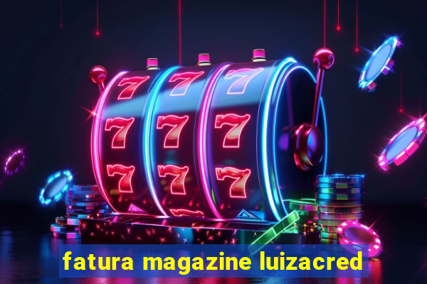 fatura magazine luizacred